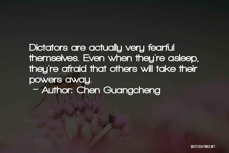Chen Guangcheng Quotes: Dictators Are Actually Very Fearful Themselves. Even When They're Asleep, They're Afraid That Others Will Take Their Powers Away.