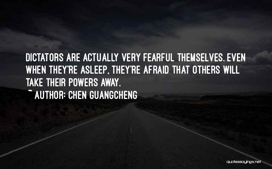 Chen Guangcheng Quotes: Dictators Are Actually Very Fearful Themselves. Even When They're Asleep, They're Afraid That Others Will Take Their Powers Away.