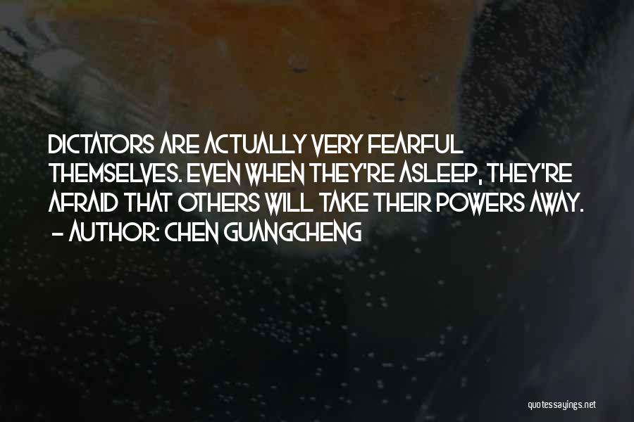 Chen Guangcheng Quotes: Dictators Are Actually Very Fearful Themselves. Even When They're Asleep, They're Afraid That Others Will Take Their Powers Away.