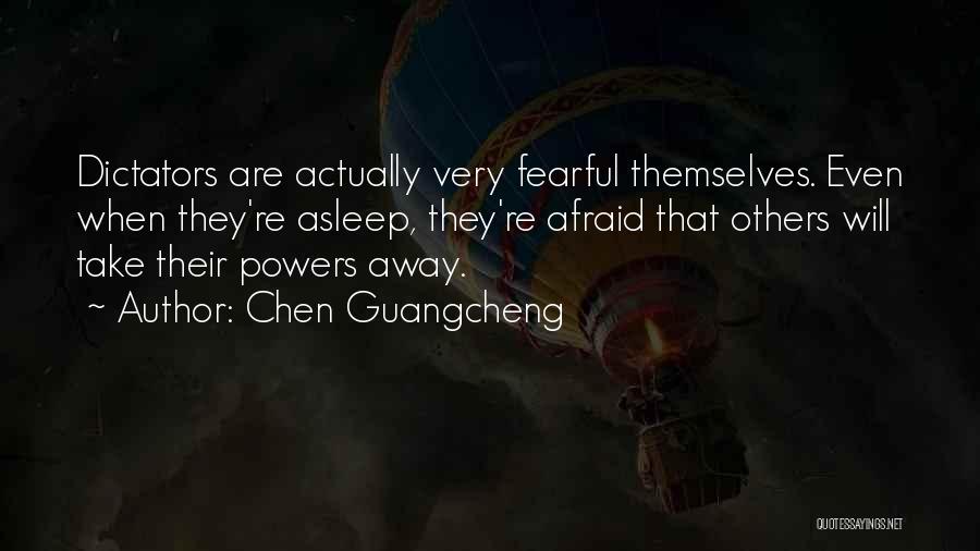 Chen Guangcheng Quotes: Dictators Are Actually Very Fearful Themselves. Even When They're Asleep, They're Afraid That Others Will Take Their Powers Away.