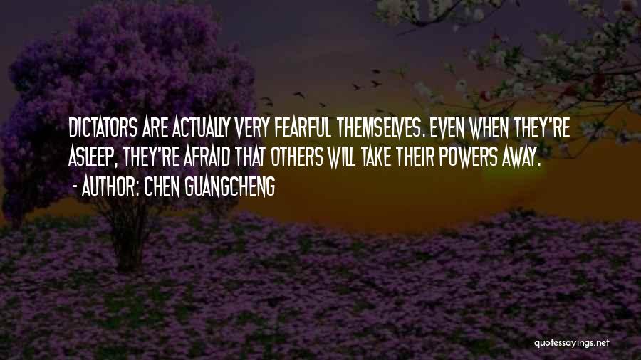 Chen Guangcheng Quotes: Dictators Are Actually Very Fearful Themselves. Even When They're Asleep, They're Afraid That Others Will Take Their Powers Away.