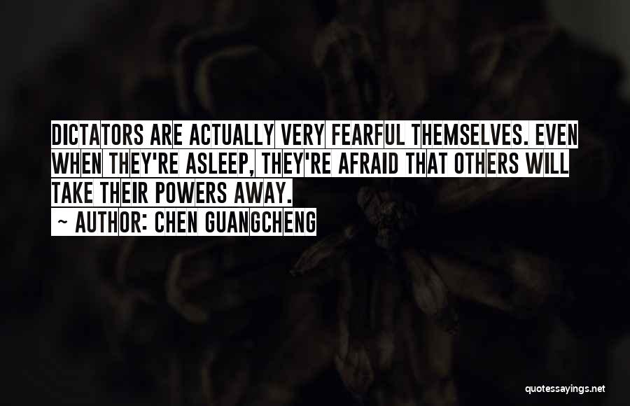 Chen Guangcheng Quotes: Dictators Are Actually Very Fearful Themselves. Even When They're Asleep, They're Afraid That Others Will Take Their Powers Away.