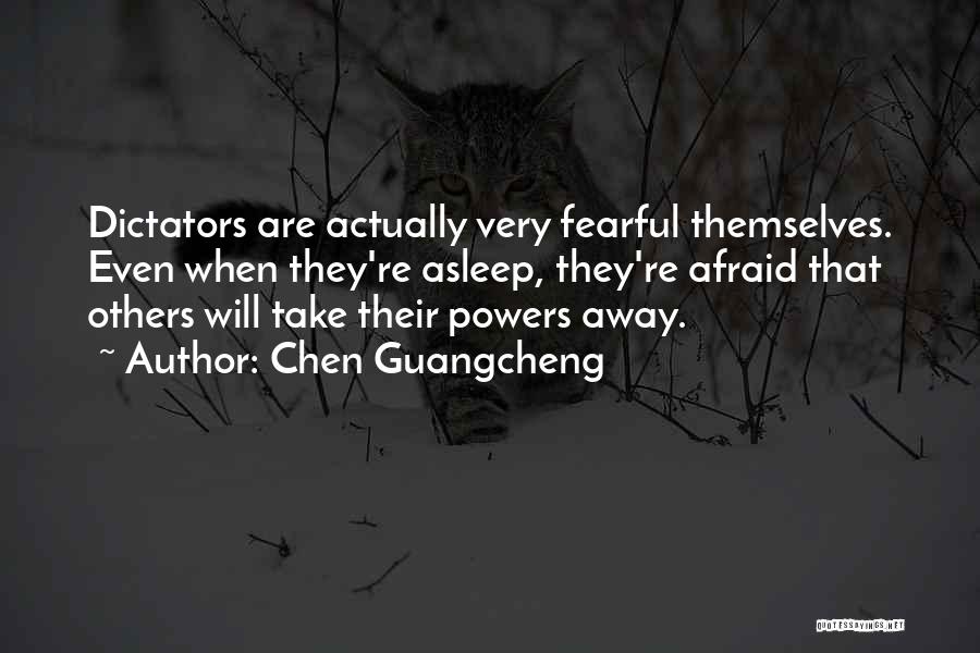 Chen Guangcheng Quotes: Dictators Are Actually Very Fearful Themselves. Even When They're Asleep, They're Afraid That Others Will Take Their Powers Away.