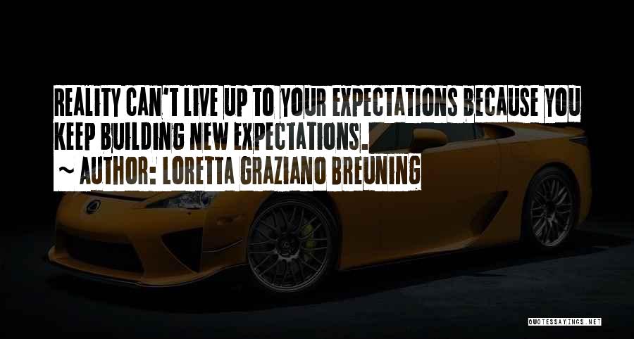 Loretta Graziano Breuning Quotes: Reality Can't Live Up To Your Expectations Because You Keep Building New Expectations.