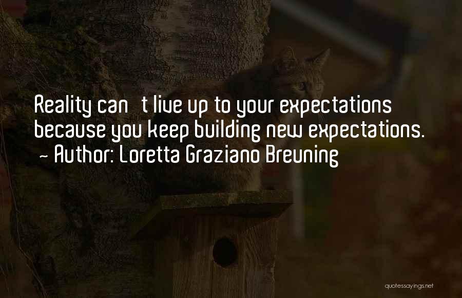 Loretta Graziano Breuning Quotes: Reality Can't Live Up To Your Expectations Because You Keep Building New Expectations.