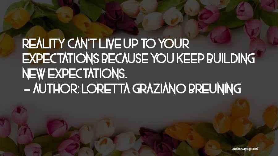 Loretta Graziano Breuning Quotes: Reality Can't Live Up To Your Expectations Because You Keep Building New Expectations.