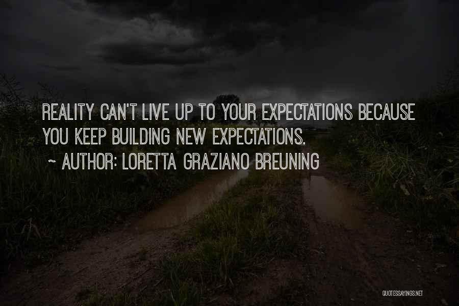 Loretta Graziano Breuning Quotes: Reality Can't Live Up To Your Expectations Because You Keep Building New Expectations.