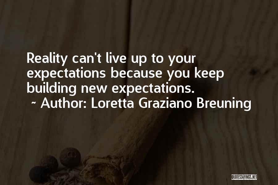 Loretta Graziano Breuning Quotes: Reality Can't Live Up To Your Expectations Because You Keep Building New Expectations.