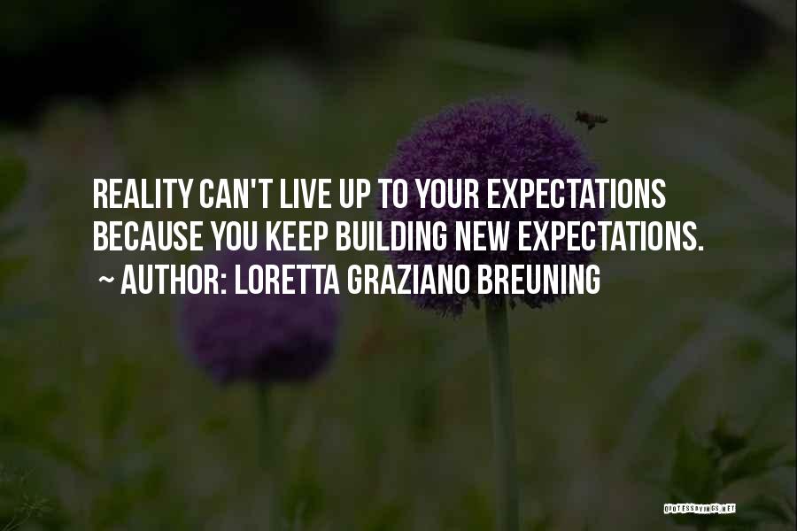 Loretta Graziano Breuning Quotes: Reality Can't Live Up To Your Expectations Because You Keep Building New Expectations.