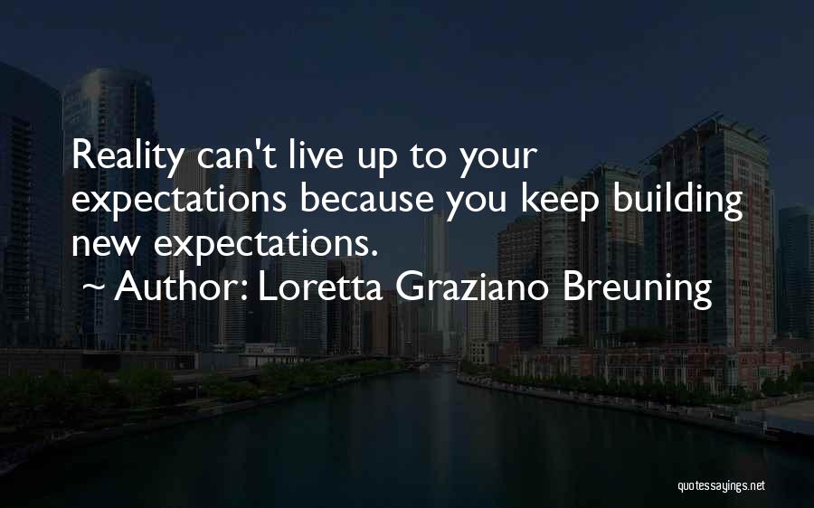 Loretta Graziano Breuning Quotes: Reality Can't Live Up To Your Expectations Because You Keep Building New Expectations.