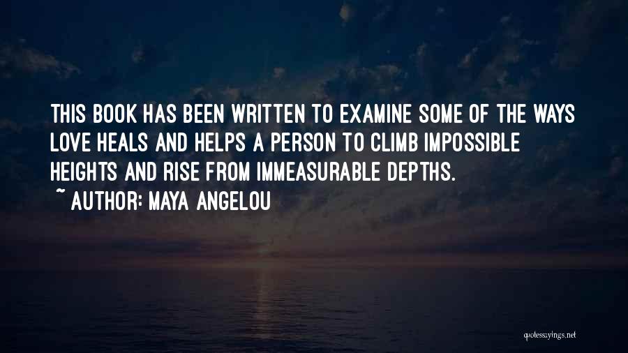 Maya Angelou Quotes: This Book Has Been Written To Examine Some Of The Ways Love Heals And Helps A Person To Climb Impossible
