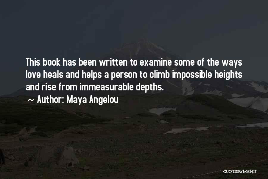Maya Angelou Quotes: This Book Has Been Written To Examine Some Of The Ways Love Heals And Helps A Person To Climb Impossible