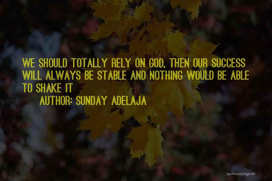 Sunday Adelaja Quotes: We Should Totally Rely On God, Then Our Success Will Always Be Stable And Nothing Would Be Able To Shake