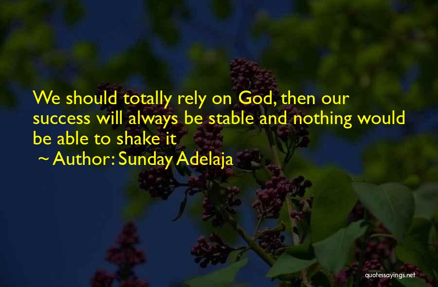 Sunday Adelaja Quotes: We Should Totally Rely On God, Then Our Success Will Always Be Stable And Nothing Would Be Able To Shake