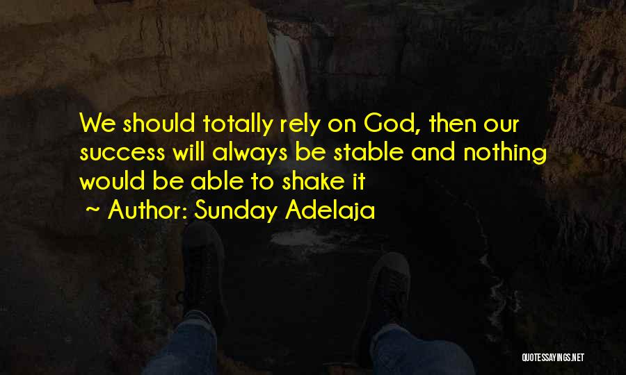 Sunday Adelaja Quotes: We Should Totally Rely On God, Then Our Success Will Always Be Stable And Nothing Would Be Able To Shake
