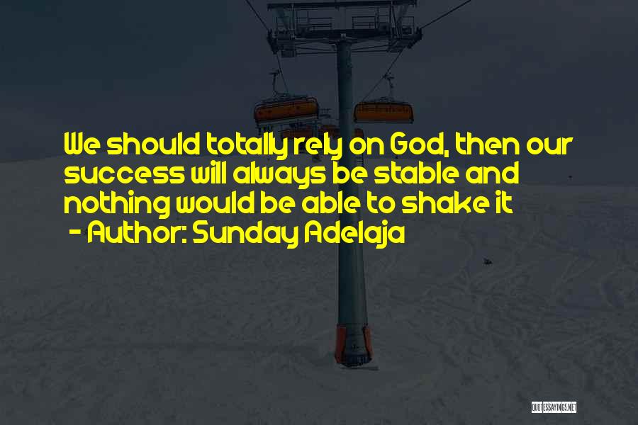 Sunday Adelaja Quotes: We Should Totally Rely On God, Then Our Success Will Always Be Stable And Nothing Would Be Able To Shake