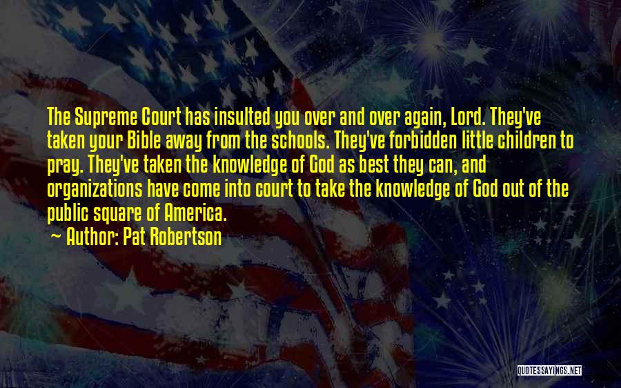 Pat Robertson Quotes: The Supreme Court Has Insulted You Over And Over Again, Lord. They've Taken Your Bible Away From The Schools. They've