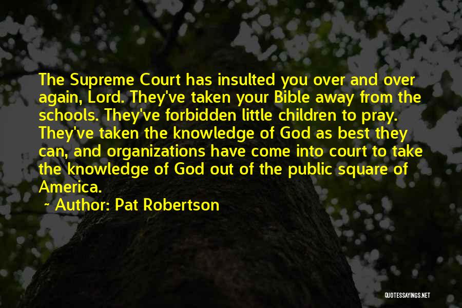 Pat Robertson Quotes: The Supreme Court Has Insulted You Over And Over Again, Lord. They've Taken Your Bible Away From The Schools. They've