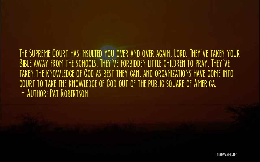 Pat Robertson Quotes: The Supreme Court Has Insulted You Over And Over Again, Lord. They've Taken Your Bible Away From The Schools. They've