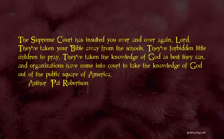 Pat Robertson Quotes: The Supreme Court Has Insulted You Over And Over Again, Lord. They've Taken Your Bible Away From The Schools. They've