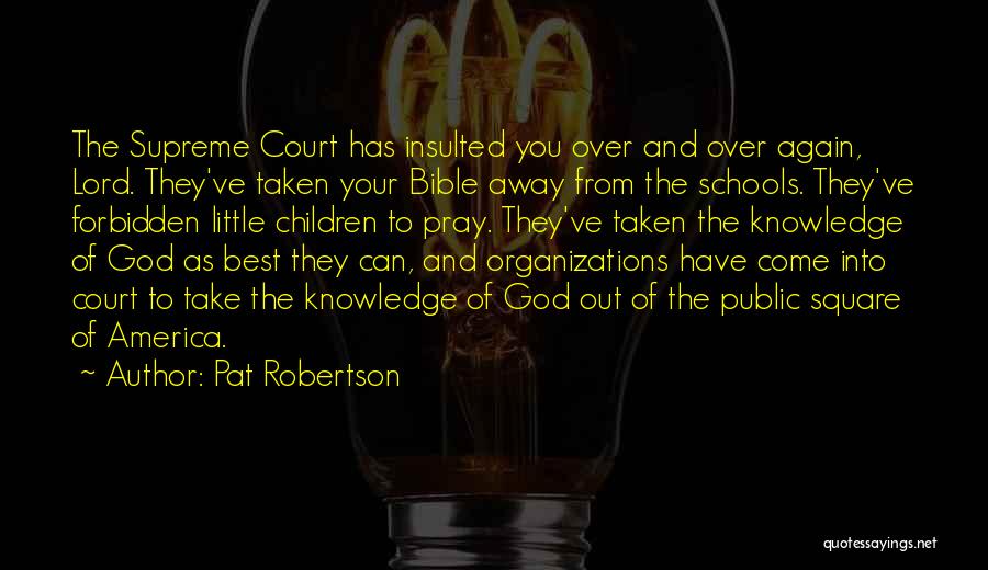 Pat Robertson Quotes: The Supreme Court Has Insulted You Over And Over Again, Lord. They've Taken Your Bible Away From The Schools. They've