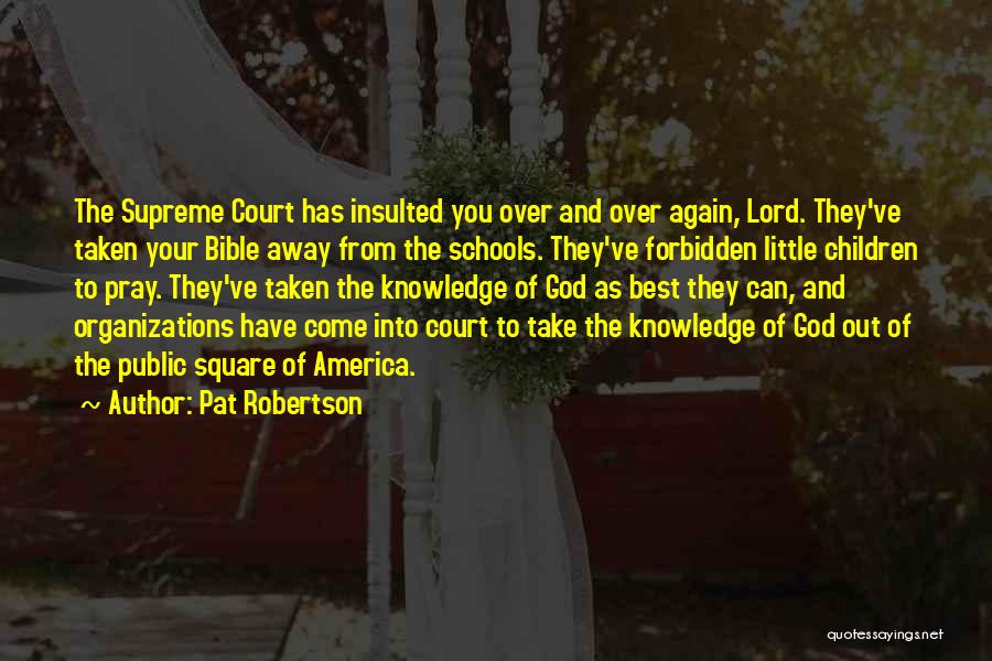 Pat Robertson Quotes: The Supreme Court Has Insulted You Over And Over Again, Lord. They've Taken Your Bible Away From The Schools. They've