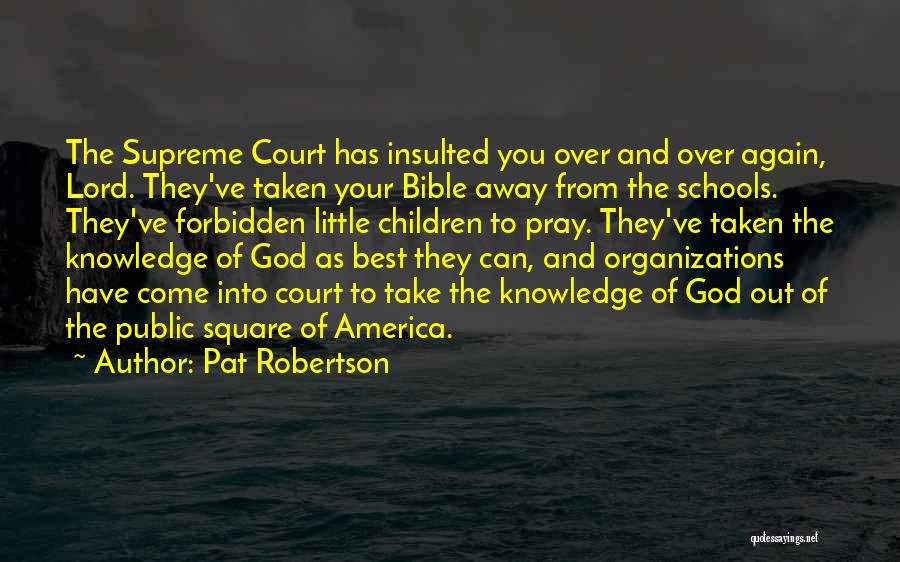 Pat Robertson Quotes: The Supreme Court Has Insulted You Over And Over Again, Lord. They've Taken Your Bible Away From The Schools. They've