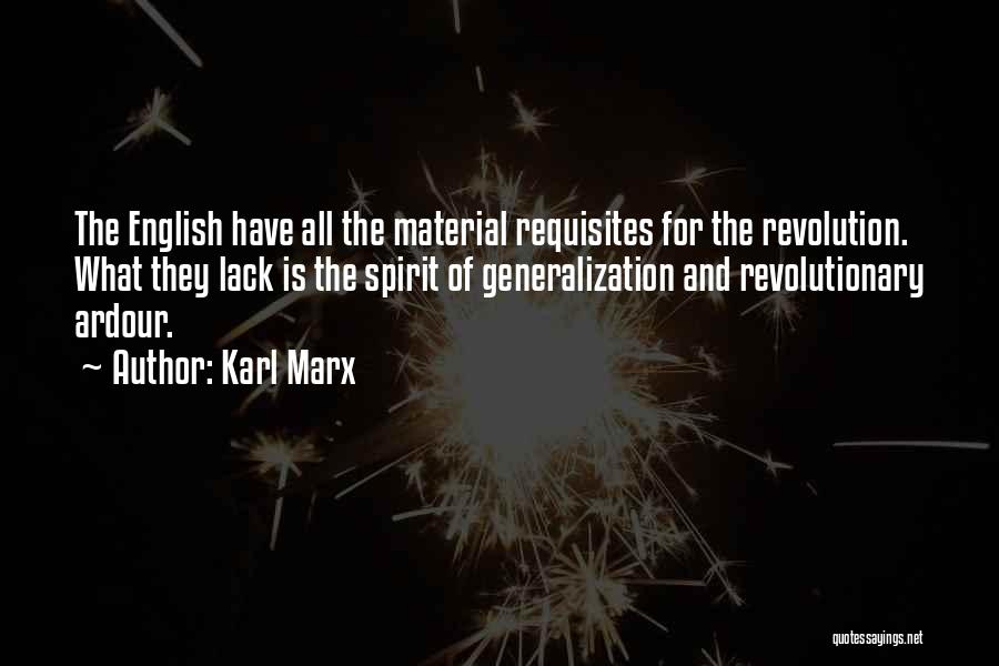 Karl Marx Quotes: The English Have All The Material Requisites For The Revolution. What They Lack Is The Spirit Of Generalization And Revolutionary