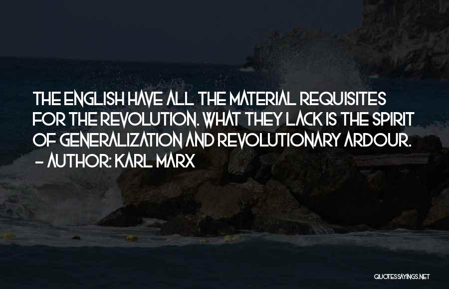 Karl Marx Quotes: The English Have All The Material Requisites For The Revolution. What They Lack Is The Spirit Of Generalization And Revolutionary