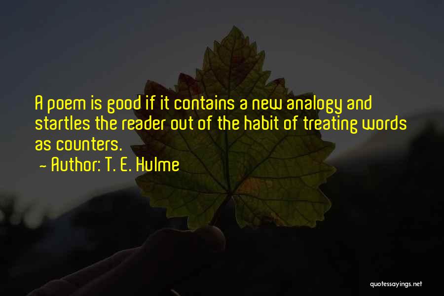 T. E. Hulme Quotes: A Poem Is Good If It Contains A New Analogy And Startles The Reader Out Of The Habit Of Treating