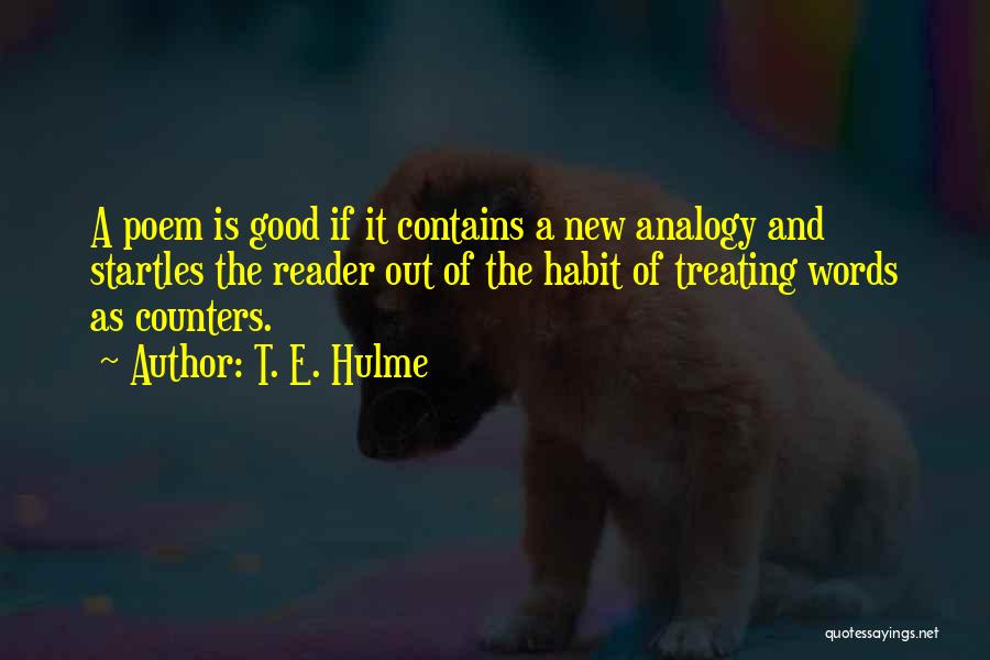 T. E. Hulme Quotes: A Poem Is Good If It Contains A New Analogy And Startles The Reader Out Of The Habit Of Treating