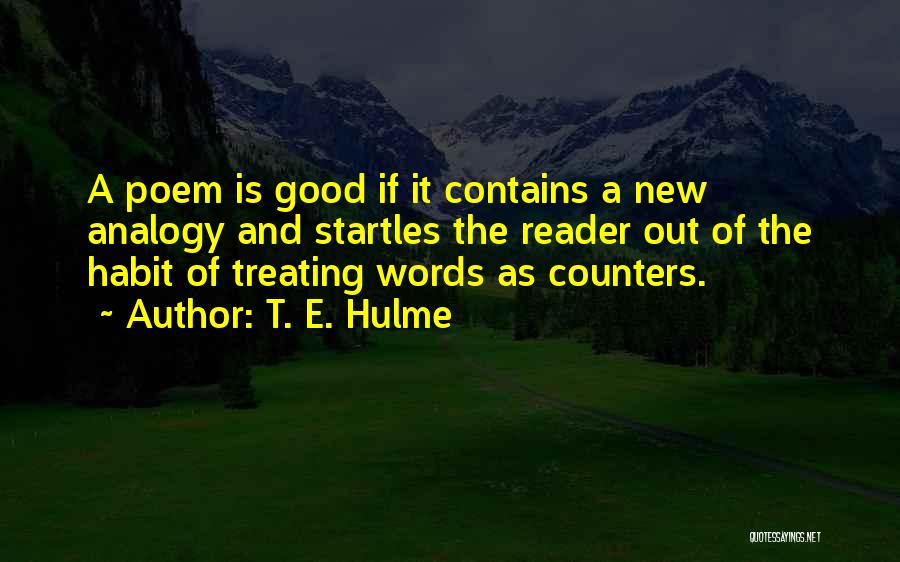 T. E. Hulme Quotes: A Poem Is Good If It Contains A New Analogy And Startles The Reader Out Of The Habit Of Treating