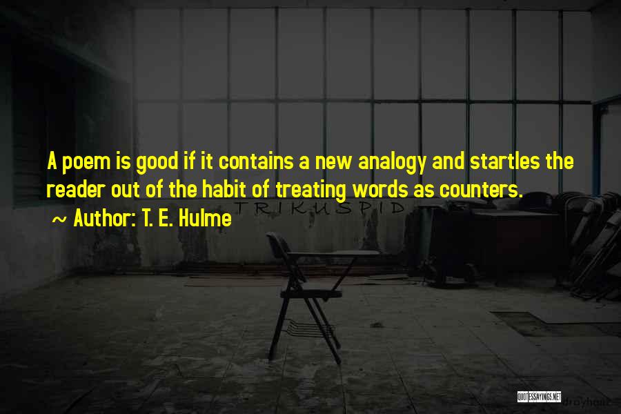 T. E. Hulme Quotes: A Poem Is Good If It Contains A New Analogy And Startles The Reader Out Of The Habit Of Treating