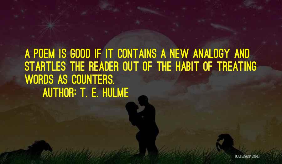 T. E. Hulme Quotes: A Poem Is Good If It Contains A New Analogy And Startles The Reader Out Of The Habit Of Treating