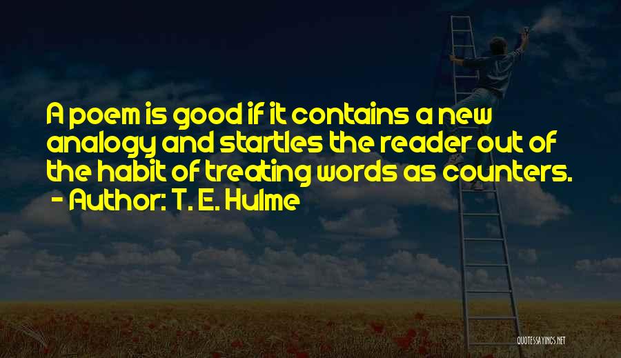 T. E. Hulme Quotes: A Poem Is Good If It Contains A New Analogy And Startles The Reader Out Of The Habit Of Treating