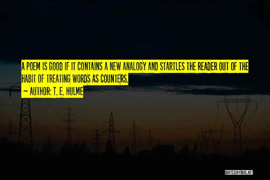 T. E. Hulme Quotes: A Poem Is Good If It Contains A New Analogy And Startles The Reader Out Of The Habit Of Treating