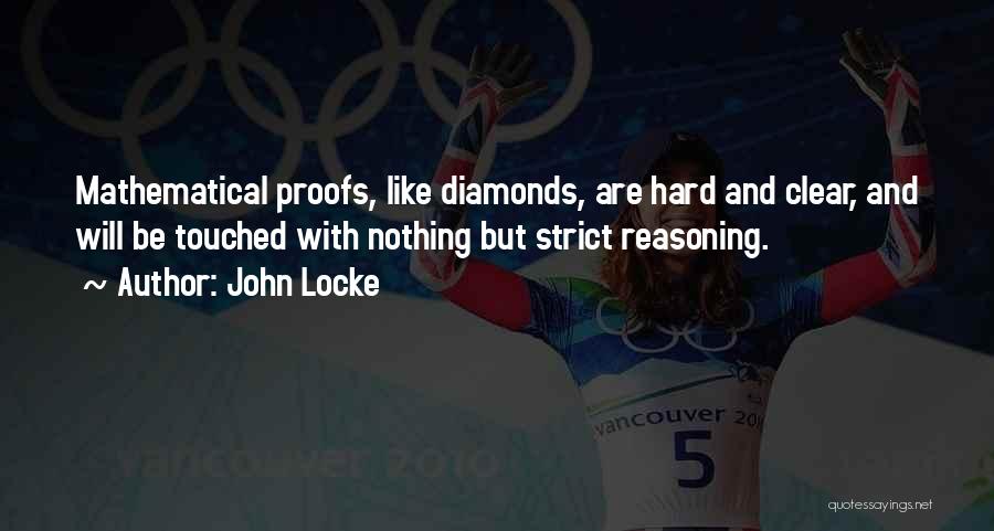 John Locke Quotes: Mathematical Proofs, Like Diamonds, Are Hard And Clear, And Will Be Touched With Nothing But Strict Reasoning.