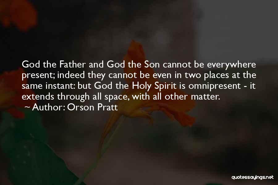 Orson Pratt Quotes: God The Father And God The Son Cannot Be Everywhere Present; Indeed They Cannot Be Even In Two Places At