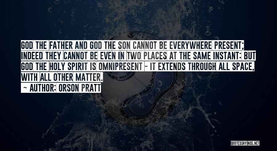 Orson Pratt Quotes: God The Father And God The Son Cannot Be Everywhere Present; Indeed They Cannot Be Even In Two Places At