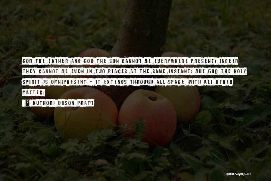 Orson Pratt Quotes: God The Father And God The Son Cannot Be Everywhere Present; Indeed They Cannot Be Even In Two Places At