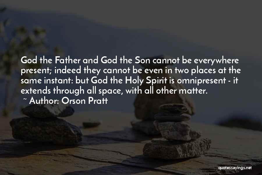 Orson Pratt Quotes: God The Father And God The Son Cannot Be Everywhere Present; Indeed They Cannot Be Even In Two Places At