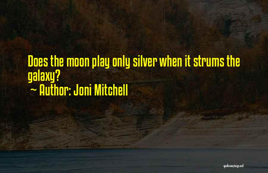 Joni Mitchell Quotes: Does The Moon Play Only Silver When It Strums The Galaxy?