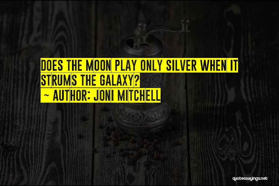 Joni Mitchell Quotes: Does The Moon Play Only Silver When It Strums The Galaxy?