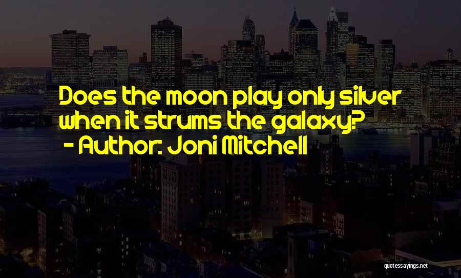 Joni Mitchell Quotes: Does The Moon Play Only Silver When It Strums The Galaxy?