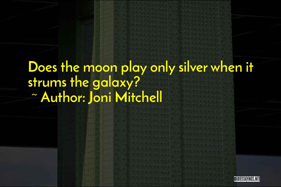 Joni Mitchell Quotes: Does The Moon Play Only Silver When It Strums The Galaxy?