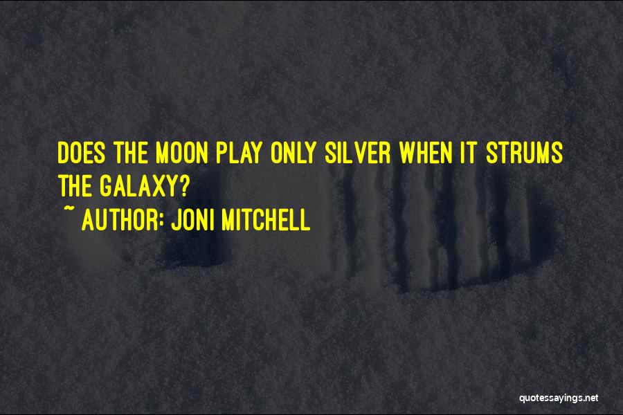 Joni Mitchell Quotes: Does The Moon Play Only Silver When It Strums The Galaxy?