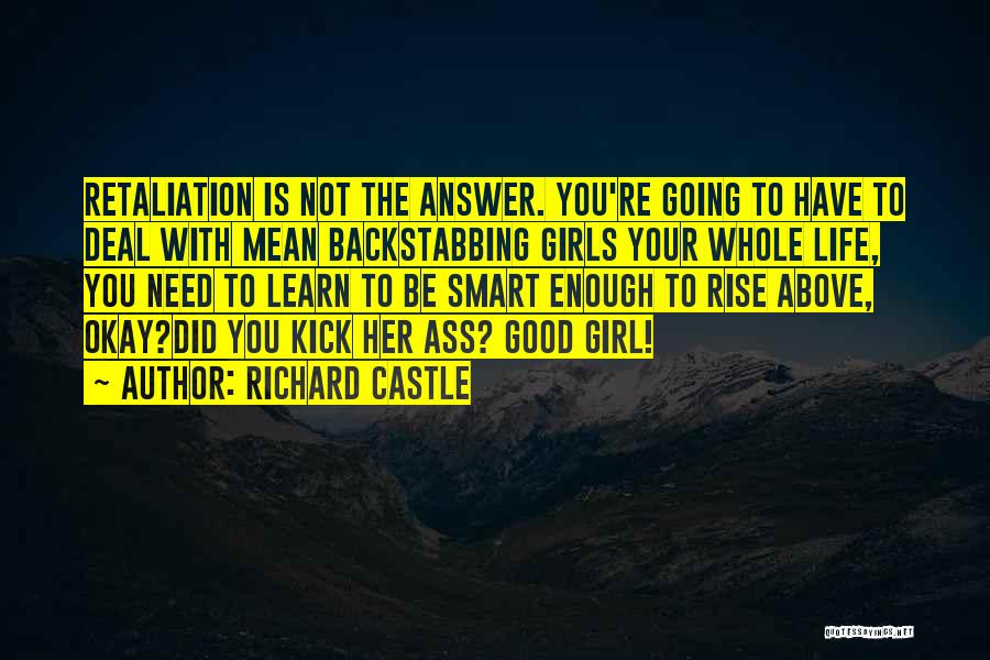 Richard Castle Quotes: Retaliation Is Not The Answer. You're Going To Have To Deal With Mean Backstabbing Girls Your Whole Life, You Need