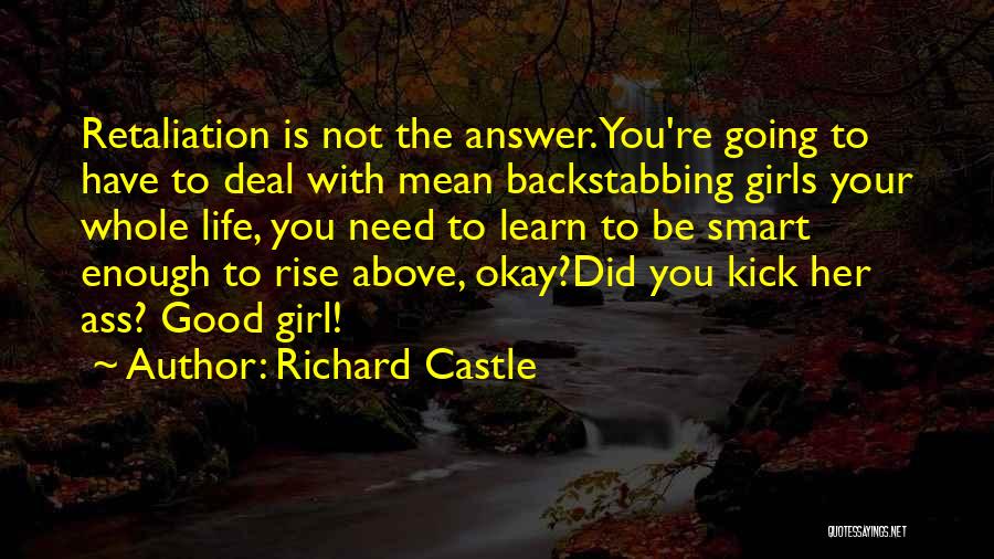 Richard Castle Quotes: Retaliation Is Not The Answer. You're Going To Have To Deal With Mean Backstabbing Girls Your Whole Life, You Need