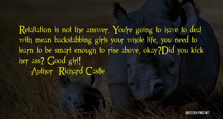 Richard Castle Quotes: Retaliation Is Not The Answer. You're Going To Have To Deal With Mean Backstabbing Girls Your Whole Life, You Need