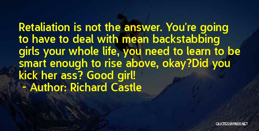 Richard Castle Quotes: Retaliation Is Not The Answer. You're Going To Have To Deal With Mean Backstabbing Girls Your Whole Life, You Need